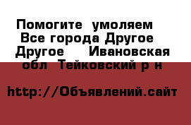 Помогите, умоляем. - Все города Другое » Другое   . Ивановская обл.,Тейковский р-н